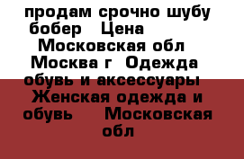 продам срочно шубу бобер › Цена ­ 4 500 - Московская обл., Москва г. Одежда, обувь и аксессуары » Женская одежда и обувь   . Московская обл.